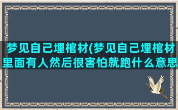 梦见自己埋棺材(梦见自己埋棺材里面有人然后很害怕就跑什么意思)