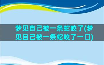 梦见自己被一条蛇咬了(梦见自己被一条蛇咬了一口)