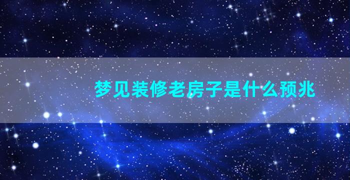 梦见装修老房子是什么预兆