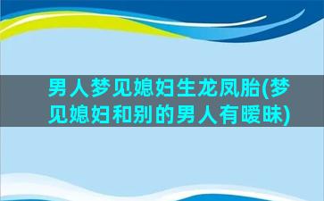 男人梦见媳妇生龙凤胎(梦见媳妇和别的男人有暧昧)