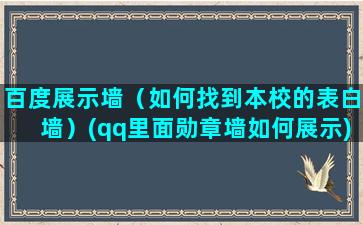 百度展示墙（如何找到本校的表白墙）(qq里面勋章墙如何展示)