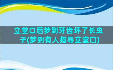 立堂口后梦到牙齿坏了长虫子(梦到有人指导立堂口)