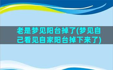 老是梦见阳台掉了(梦见自己看见自家阳台掉下来了)