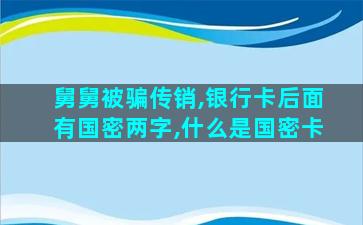 舅舅被骗传销,银行卡后面有国密两字,什么是国密卡